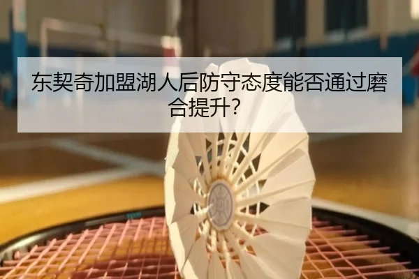 东契奇加盟湖人后防守态度能否通过磨合提升？